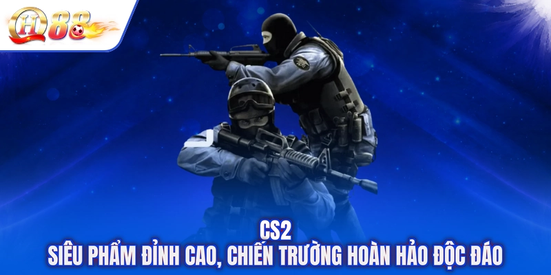 CS2 - Siêu Phẩm Đỉnh Cao, Chiến Trường Hoàn Hảo Độc Đáo