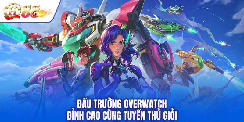 Đấu trường Overwatch đỉnh cao cùng tuyển thủ giỏi