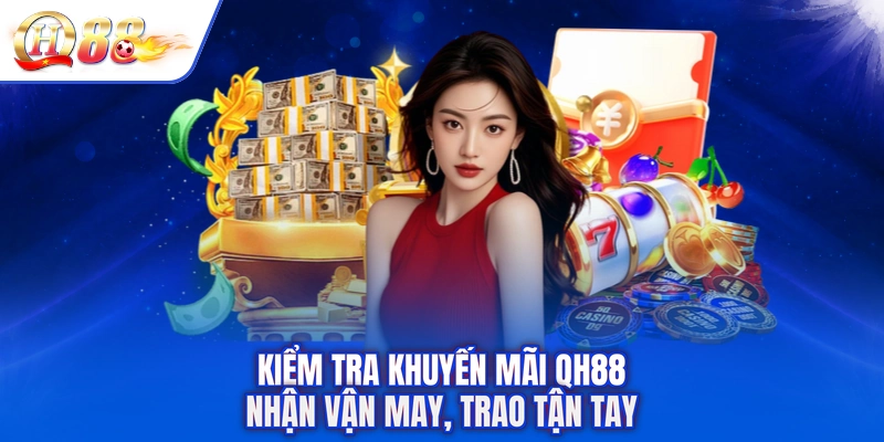 Kiểm Tra Khuyến Mãi QH88 - Nhận Vận May, Trao Tận Tay
