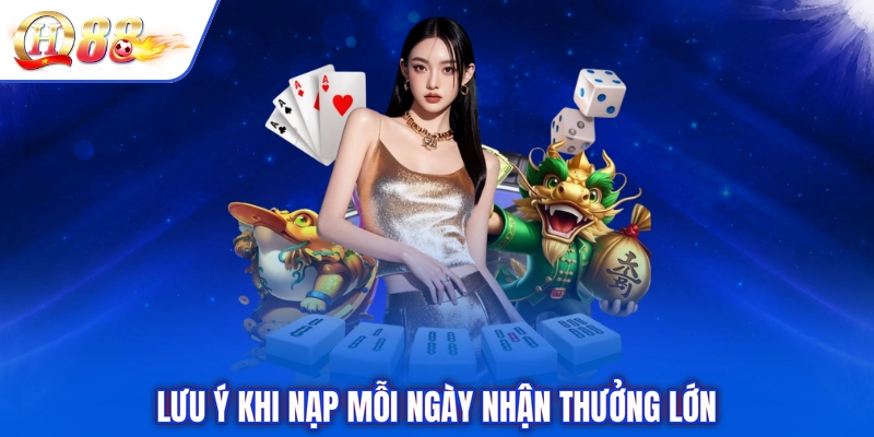 Lưu ý khi nạp mỗi ngày nhận thưởng lớn