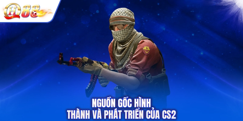 Nguồn gốc hình thành và phát triển của CS2